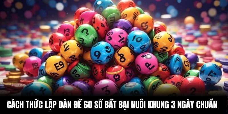 Cách thức lập dàn đề 60 số bất bại nuôi khung 3 ngày chuẩn