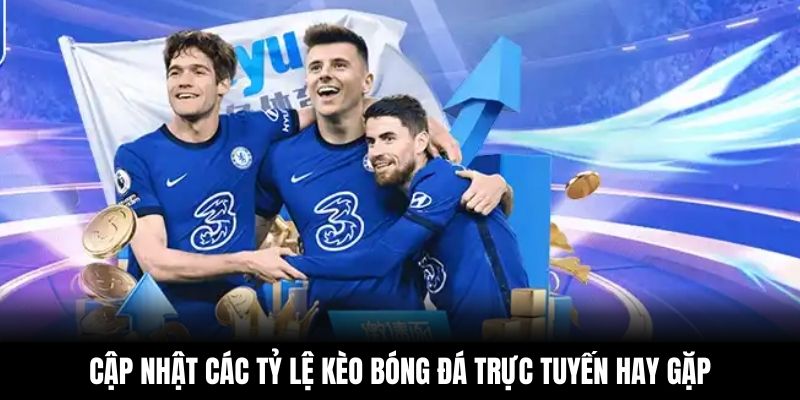 Cập nhật các tỷ lệ kèo bóng đá trực tuyến hay gặp