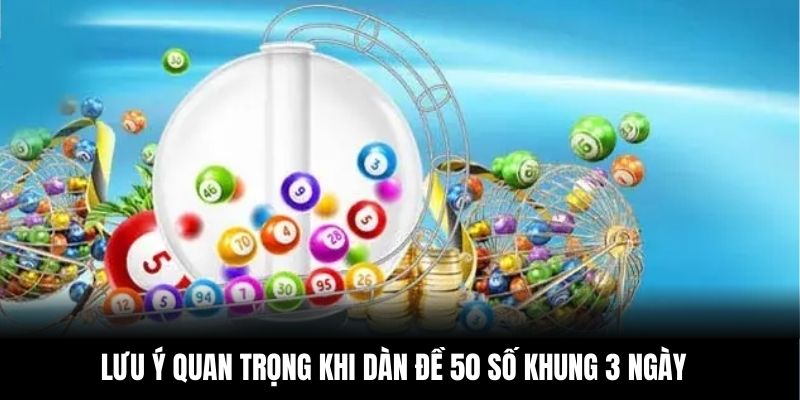Lưu ý quan trọng khi dàn đề 50 số khung 3 ngày
