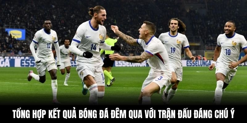 Tổng hợp kết quả bóng đá đêm qua với những trận đấu đáng chú ý