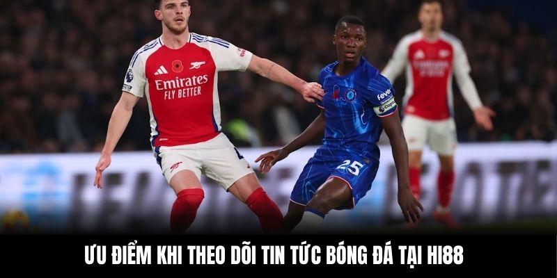 Ưu điểm khi theo dõi tin tức bóng đá tại Hi88